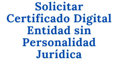 Solicitar Certificado Digital Entidad sin Personalidad Jurídica