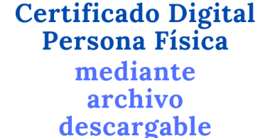 Solicitar Certificado Digital Persona Física mediante archivo descargable